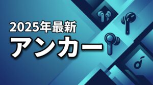 【2026最新】アンカーのワイヤレスイヤホン比較10選|失敗しない選び方