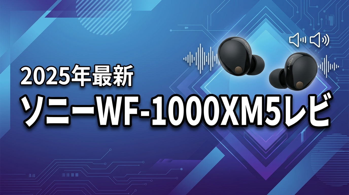 ソニーWF-1000XM5レビュー！XM4比較と2026年最新評価
