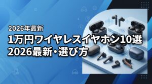 【2026最新】1万円前後のワイヤレスイヤホンおすすめ10選！失敗しない選び方