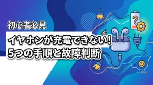 ワイヤレスイヤホンが充電できない！復活させる5つの手順と故障の判断基準