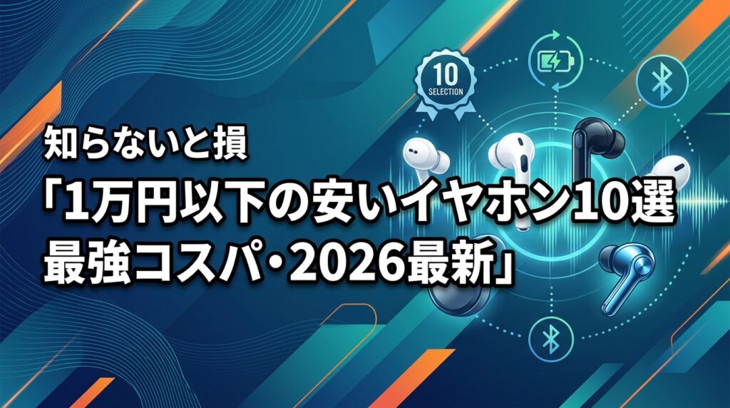 1万円以下で最強コスパ！安いワイヤレスイヤホン10選【2026最新】